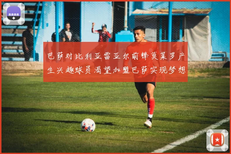 巴萨对比利亚雷亚尔前锋莫莱罗产生兴趣球员渴望加盟巴萨实现梦想