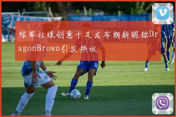 绿军社媒创意十足龙布朗新昵称DragonBrown引发热议