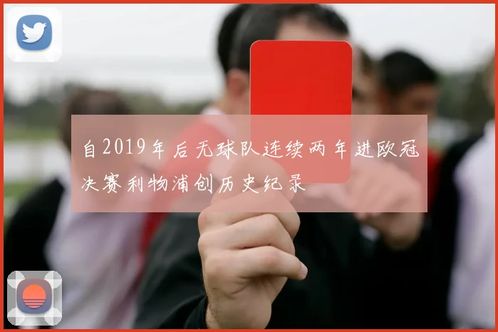 自2019年后无球队连续两年进欧冠决赛利物浦创历史纪录