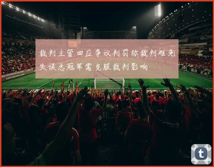 裁判主管回应争议判罚称裁判难免失误总冠军需克服裁判影响