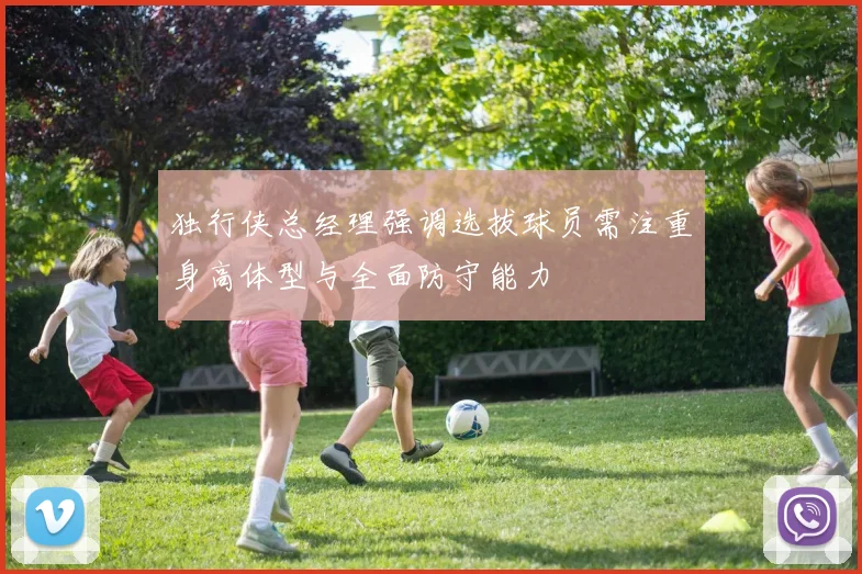 独行侠总经理强调选拔球员需注重身高体型与全面防守能力
