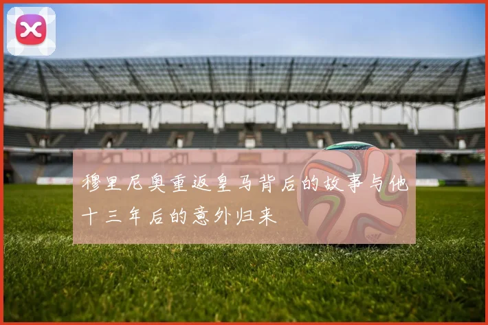穆里尼奥重返皇马背后的故事与他十三年后的意外归来