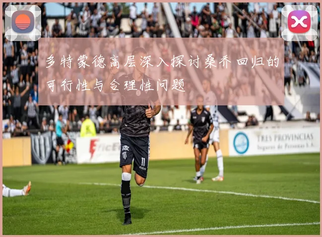 多特蒙德高层深入探讨桑乔回归的可行性与合理性问题