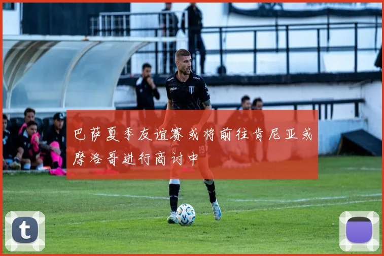 巴萨夏季友谊赛或将前往肯尼亚或摩洛哥进行商讨中