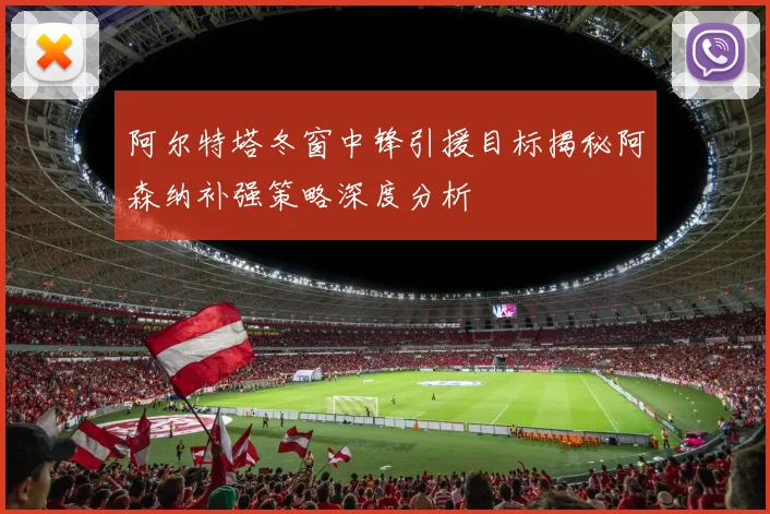 阿尔特塔冬窗中锋引援目标揭秘阿森纳补强策略深度分析